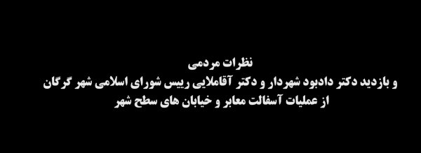 نظرات مردمی و بازدید دکتر شهردار و دکتر آقاملایی رییس شورای اسلامی شهر گرگان از عملیات آسفالت معابر و خیابان های سطح شهر