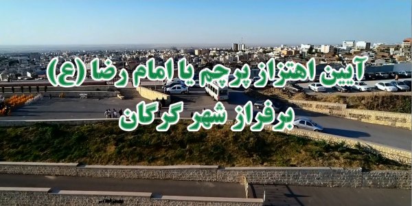 آیین اهتزاز پرچم یا امام رضا(ع) برفراز شهر گرگان